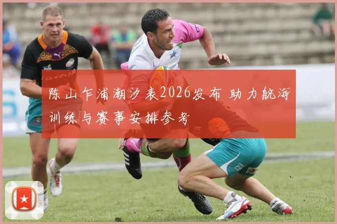 陈山乍浦潮汐表2026发布 助力航海训练与赛事安排参考
