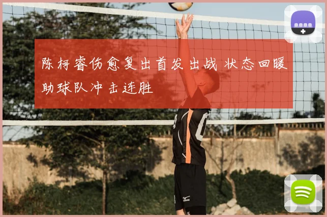 陈柯睿伤愈复出首发出战 状态回暖助球队冲击连胜
