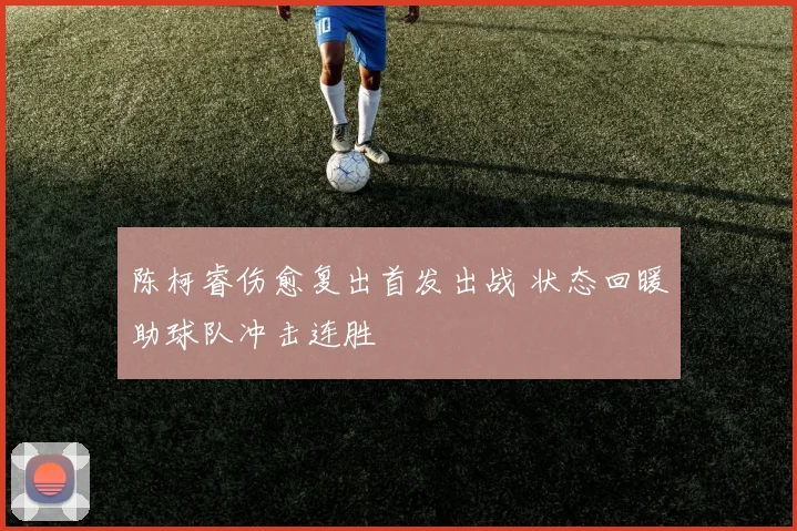 陈柯睿伤愈复出首发出战 状态回暖助球队冲击连胜