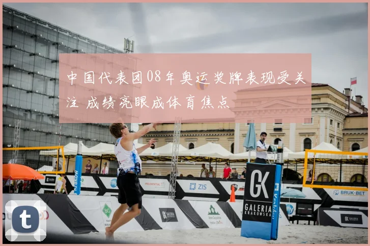 中国代表团08年奥运奖牌表现受关注 成绩亮眼成体育焦点