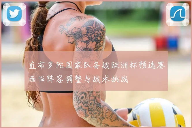 直布罗陀国家队备战欧洲杯预选赛面临阵容调整与战术挑战