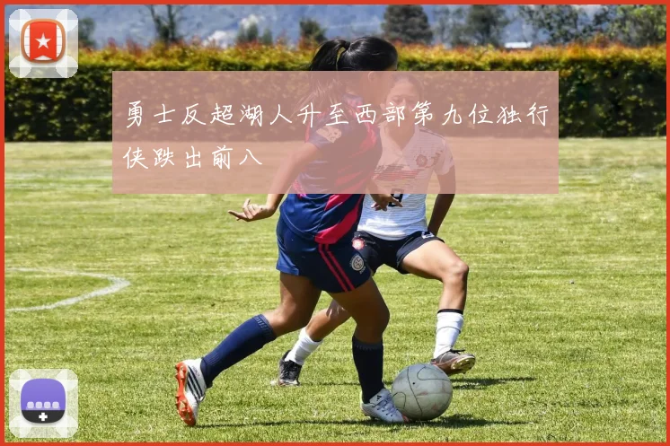 勇士反超湖人升至西部第九位独行侠跌出前八