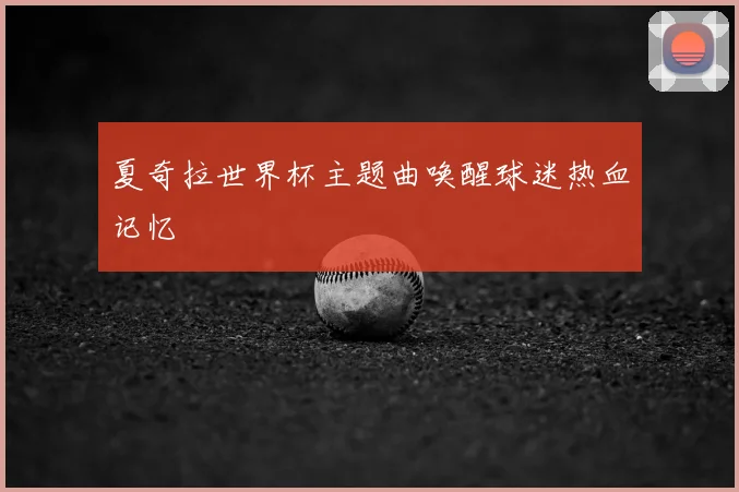 夏奇拉世界杯主题曲唤醒球迷热血记忆