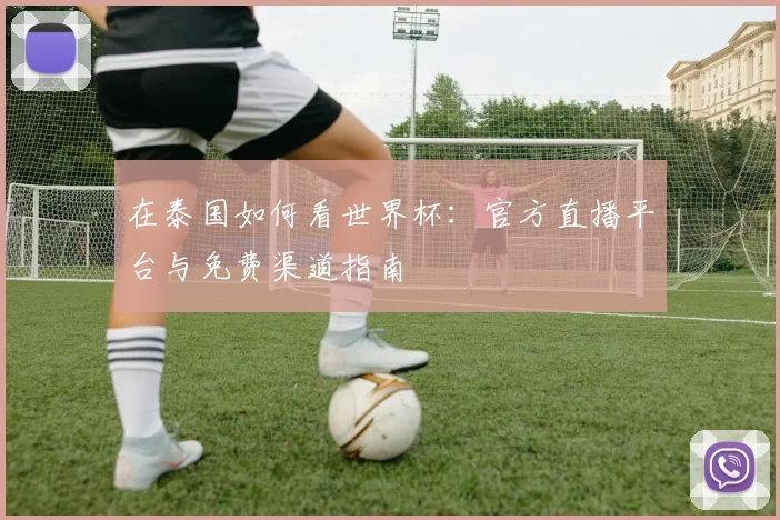 在泰国如何看世界杯：官方直播平台与免费渠道指南