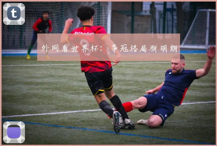 外网看世界杯：争冠格局渐明朗