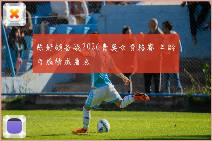 陈妤颉备战2026青奥会资格赛 年龄与成绩成看点