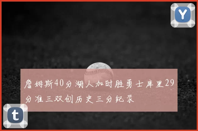 詹姆斯40分湖人加时胜勇士库里29分准三双创历史三分纪录