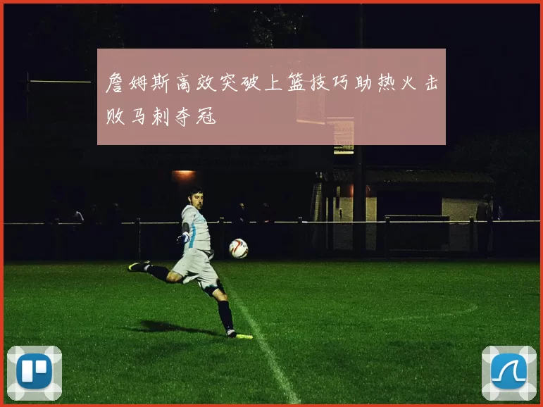 詹姆斯高效突破上篮技巧助热火击败马刺夺冠