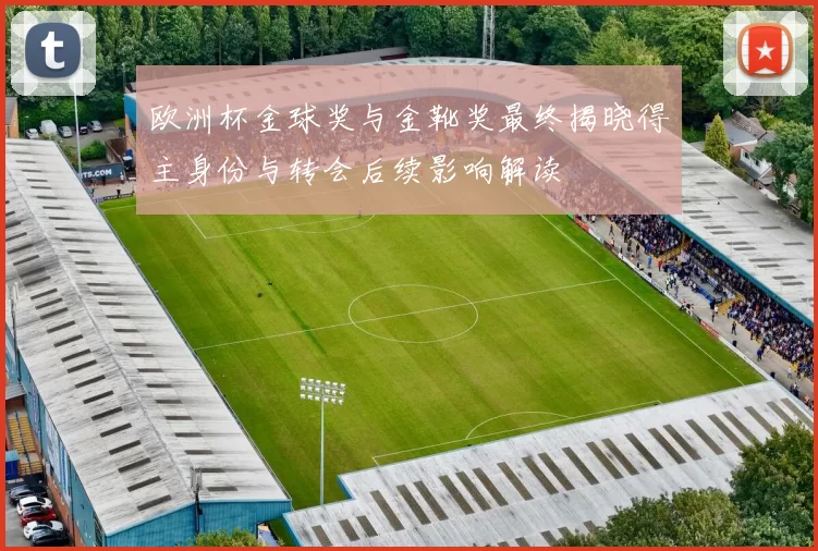 欧洲杯金球奖与金靴奖最终揭晓得主身份与转会后续影响解读