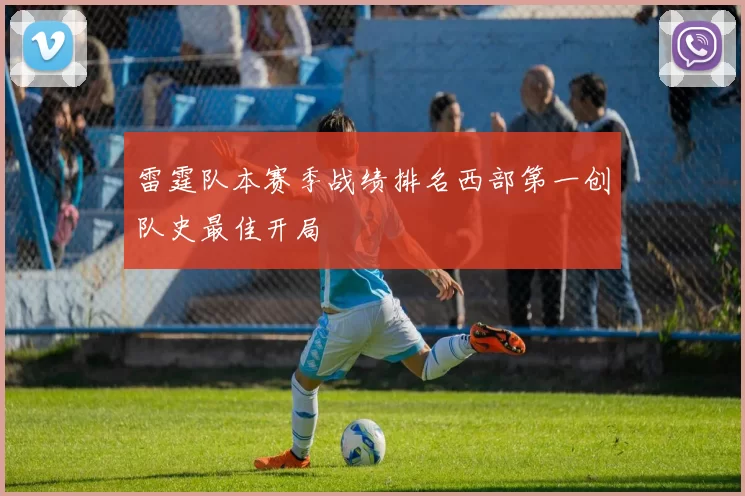 雷霆队本赛季战绩排名西部第一创队史最佳开局