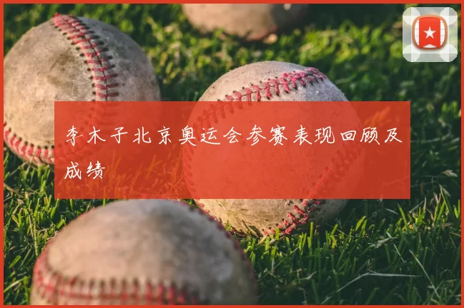 李木子北京奥运会参赛表现回顾及成绩